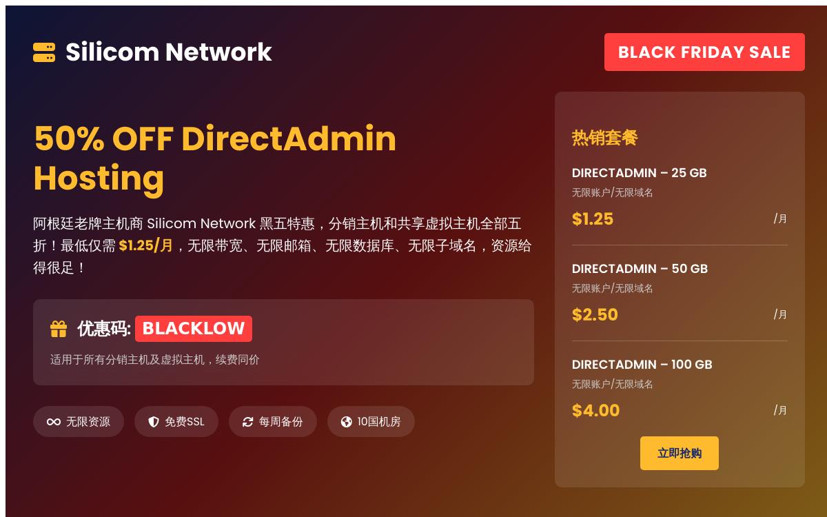 Silicom 2025 黑五 DirectAdmin 虚拟主机五折优惠,$1.25起/月起,可选10机房,不限制流量无限账户优惠促销主机格调 Silicom 2025 黑五 DirectAdmin 虚拟主机五折优惠,$1.25起/月起,可选10机房,不限制流量无限账户优惠促销主机格调