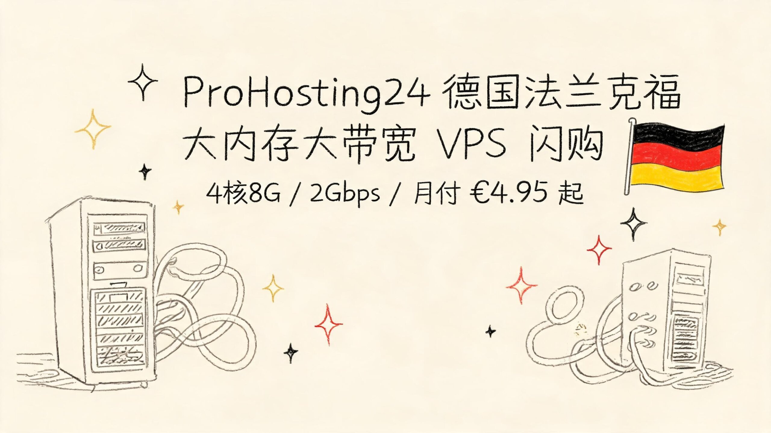 ProHosting24德国法兰克福大内存大带宽 VPS 闪购,8G以上大内存/2Gbps大带宽,月付 €4.95 起优惠促销主机格调 ProHosting24德国法兰克福大内存大带宽 VPS 闪购,8G以上大内存/2Gbps大带宽,月付 €4.95 起优惠促销主机格调